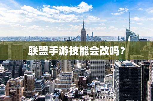 联盟手游技能会改吗？