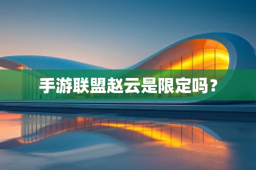 手游联盟赵云是限定吗？