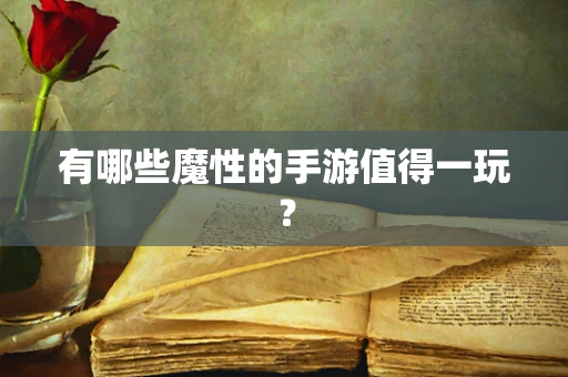有哪些魔性的手游值得一玩？