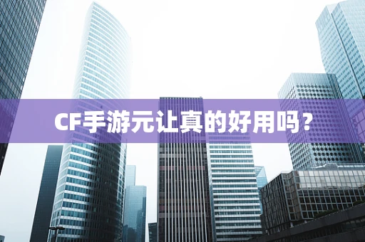 CF手游元让真的好用吗？