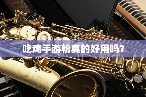吃鸡手游粉真的好用吗？