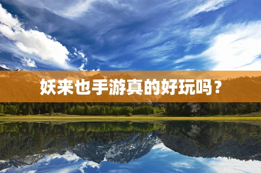 妖来也手游真的好玩吗？