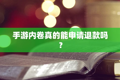 手游内卷真的能申请退款吗？
