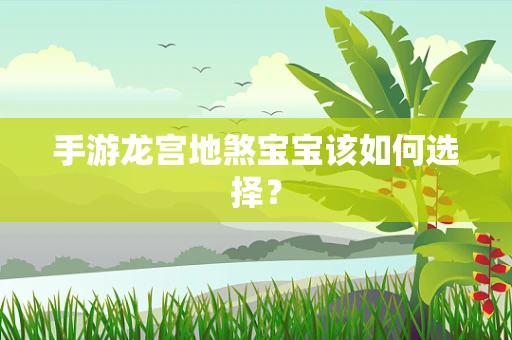 手游龙宫地煞宝宝该如何选择？