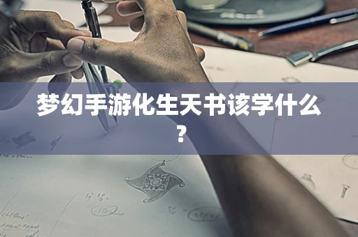 梦幻手游化生天书该学什么？