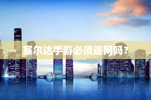 塞尔达手游必须连网吗？