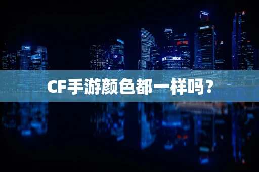 CF手游颜色都一样吗？