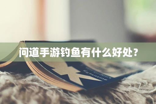 问道手游钓鱼有什么好处？