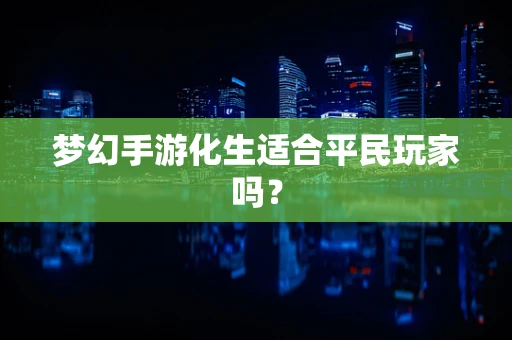 梦幻手游化生适合平民玩家吗？