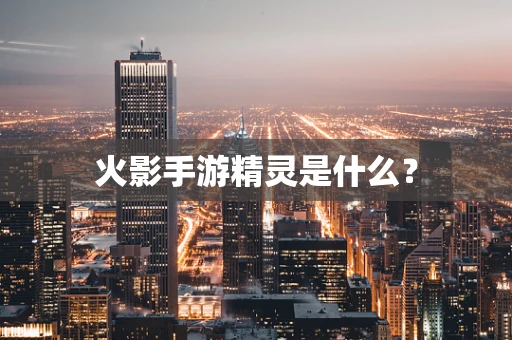 火影手游精灵是什么？