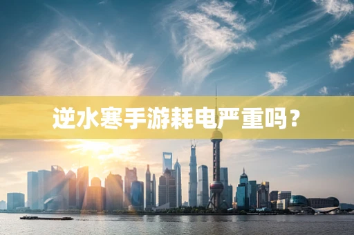 逆水寒手游耗电严重吗？