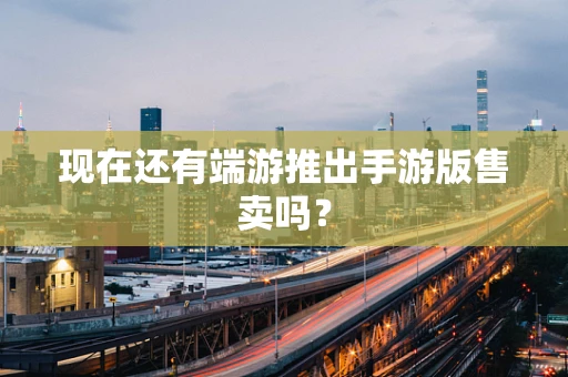现在还有端游推出手游版售卖吗？