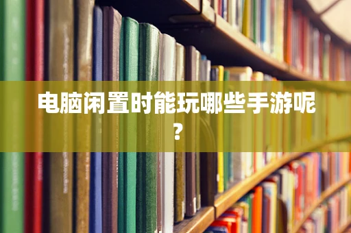 电脑闲置时能玩哪些手游呢？