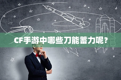 CF手游中哪些刀能蓄力呢？