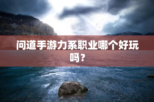 问道手游力系职业哪个好玩吗？