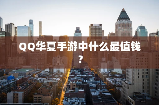 QQ华夏手游中什么最值钱？