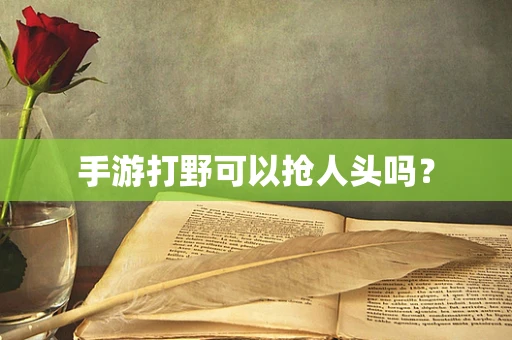 手游打野可以抢人头吗？