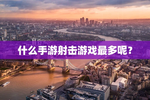 什么手游射击游戏最多呢？
