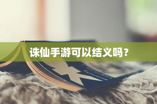 诛仙手游可以结义吗？