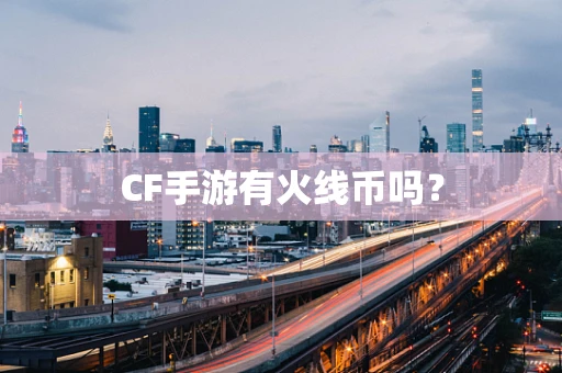 CF手游有火线币吗？