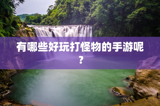 有哪些好玩打怪物的手游呢？