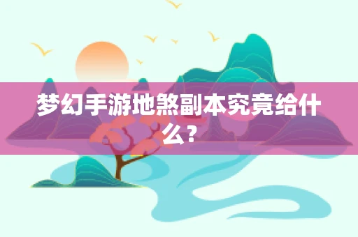 梦幻手游地煞副本究竟给什么？