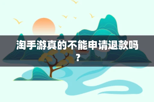 淘手游真的不能申请退款吗？