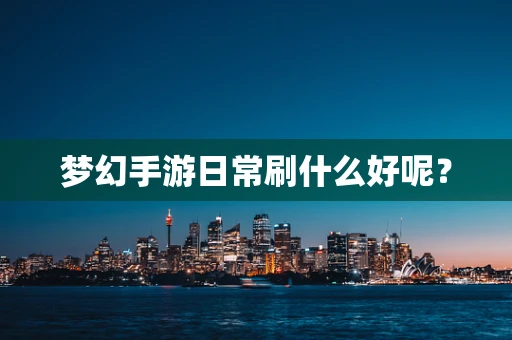 梦幻手游日常刷什么好呢？