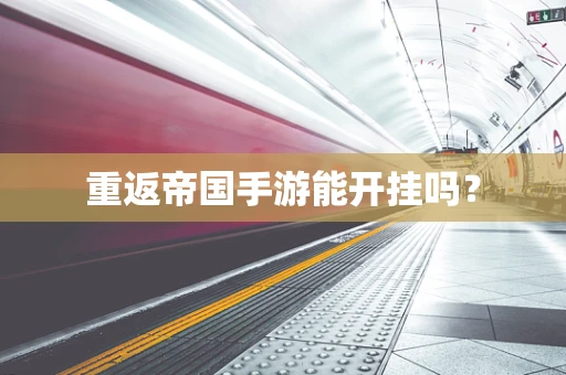 重返帝国手游能开挂吗？