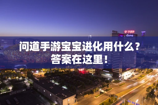 问道手游宝宝进化用什么？答案在这里！