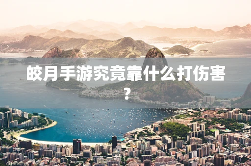 皎月手游究竟靠什么打伤害？