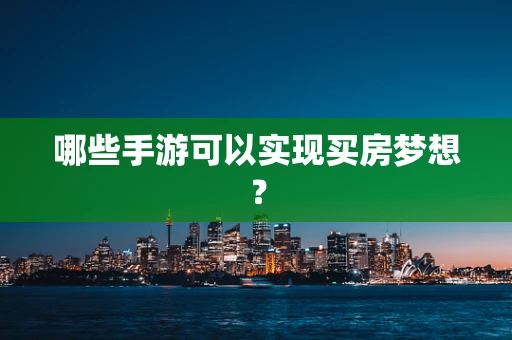 哪些手游可以实现买房梦想？