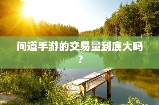 问道手游的交易量到底大吗？
