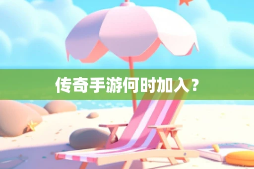 传奇手游何时加入？