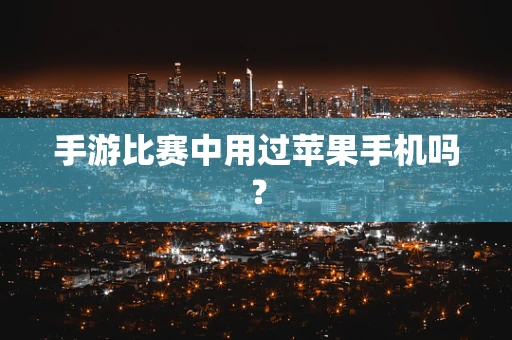 手游比赛中用过苹果手机吗？