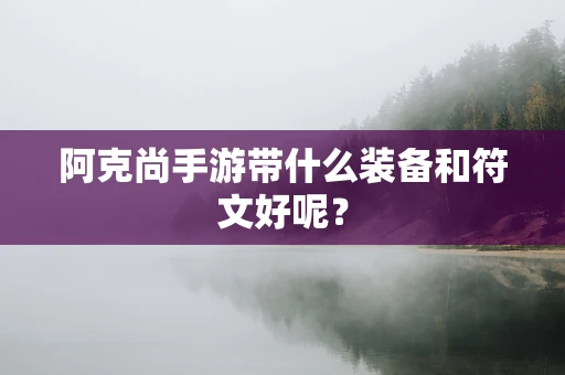 阿克尚手游带什么装备和符文好呢？