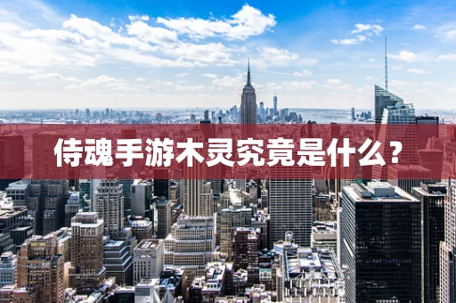 侍魂手游木灵究竟是什么？