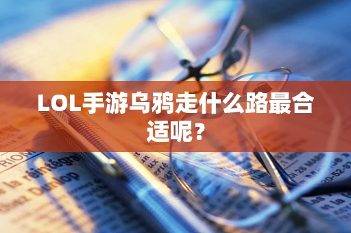 LOL手游乌鸦走什么路最合适呢？