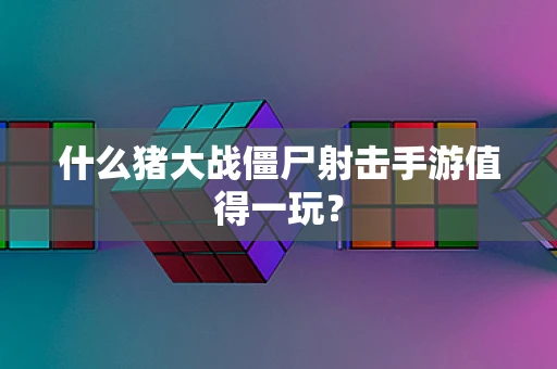 什么猪大战僵尸射击手游值得一玩？