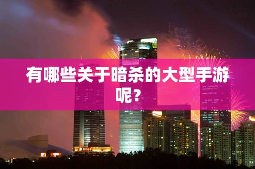 有哪些关于暗杀的大型手游呢？