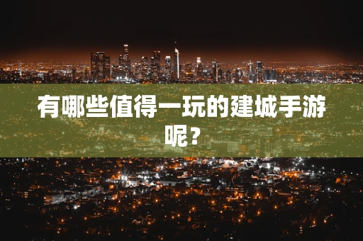 有哪些值得一玩的建城手游呢？