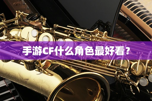 手游CF什么角色最好看？