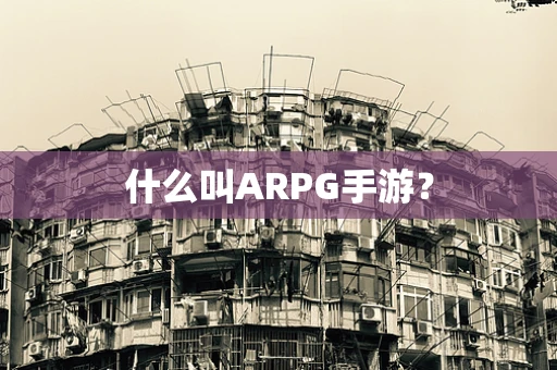 什么叫ARPG手游？