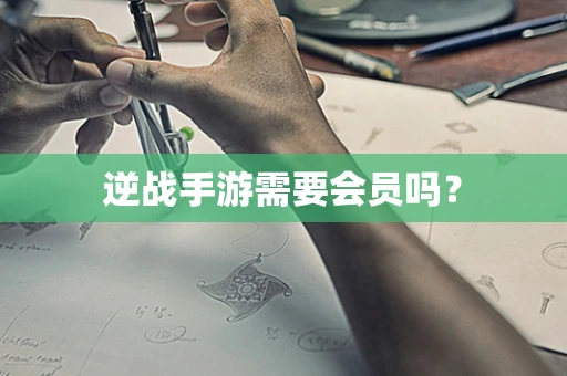 逆战手游需要会员吗？