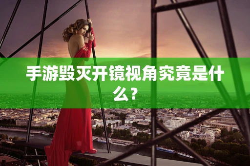 手游毁灭开镜视角究竟是什么？