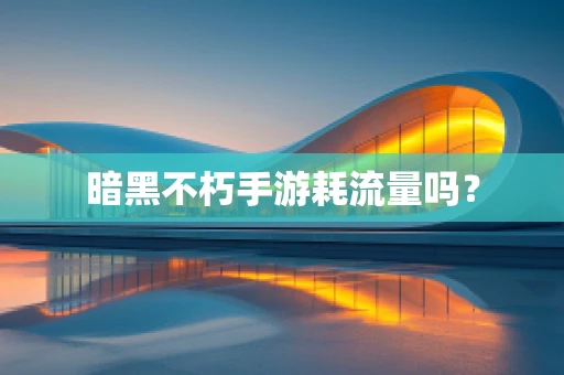 暗黑不朽手游耗流量吗？