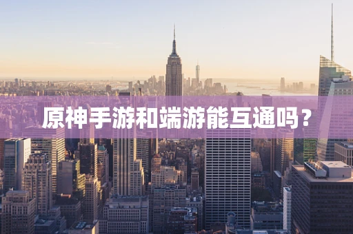 原神手游和端游能互通吗？