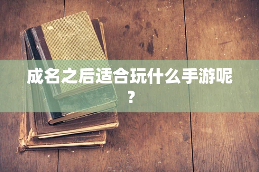 成名之后适合玩什么手游呢？