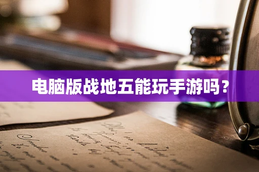 电脑版战地五能玩手游吗？