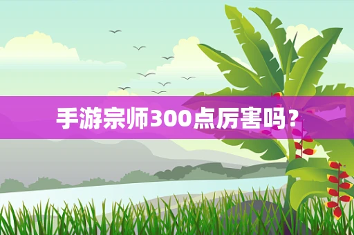 手游宗师300点厉害吗？